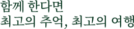함께 한다면 최고의 추억, 최고의 여행